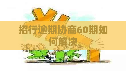 招行逾期协商60期如何解决