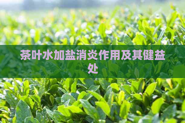 茶叶水加盐消炎作用及其健益处