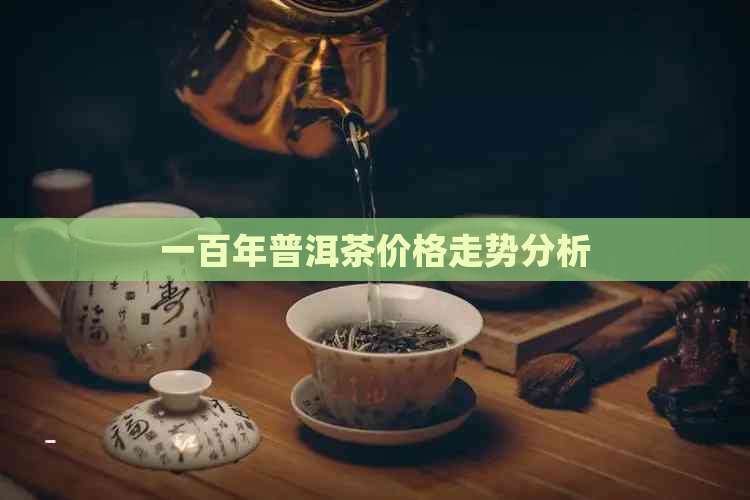 一百年普洱茶价格走势分析