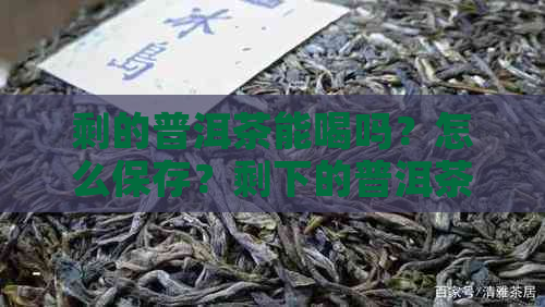 剩的普洱茶能喝吗？怎么保存？剩下的普洱茶水有什么用？