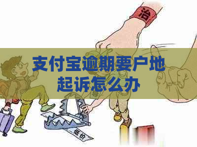 支付宝逾期要户地起诉怎么办