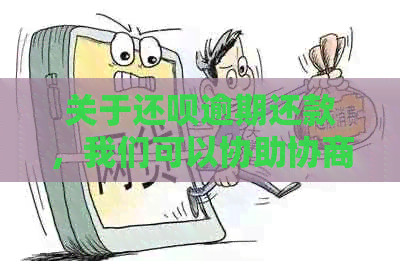 关于还呗逾期还款，我们可以协助协商制定期还款方案