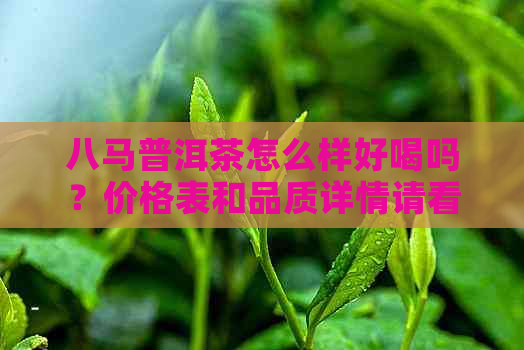 八马普洱茶怎么样好喝吗？价格表和品质详情请看这里！