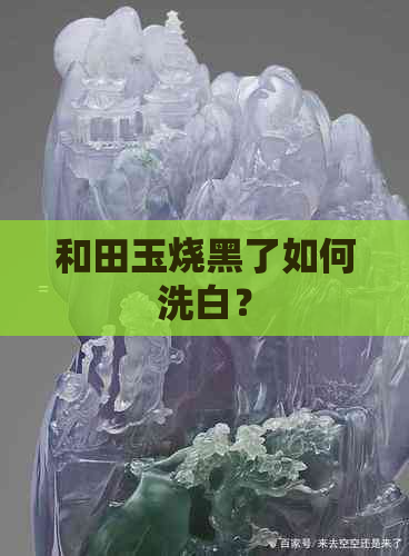 和田玉烧黑了如何洗白？