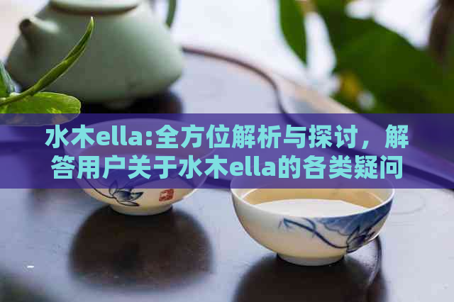 水木ella:全方位解析与探讨，解答用户关于水木ella的各类疑问