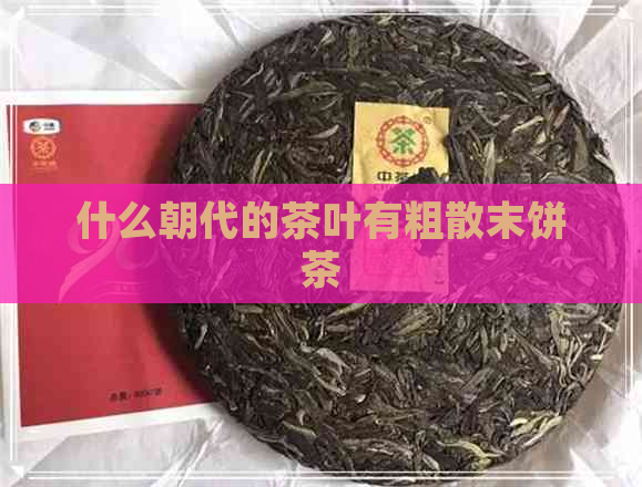 什么朝代的茶叶有粗散末饼茶