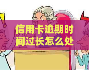 信用卡逾期时间过长怎么处理