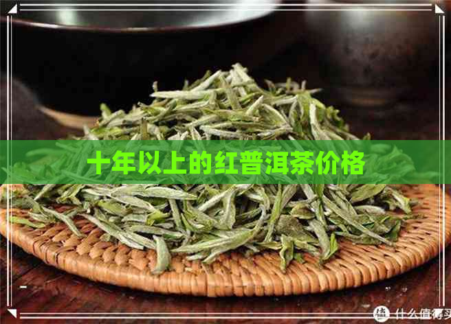 十年以上的红普洱茶价格