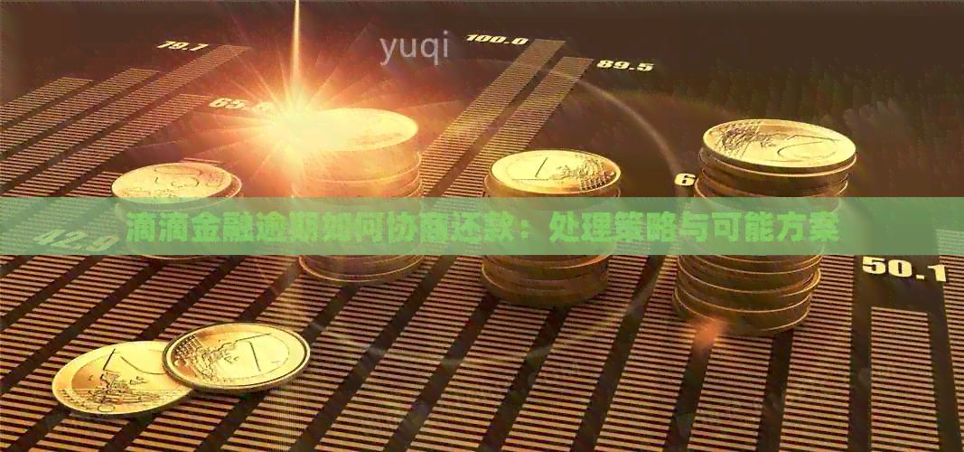 滴滴金融逾期如何协商还款：处理策略与可能方案