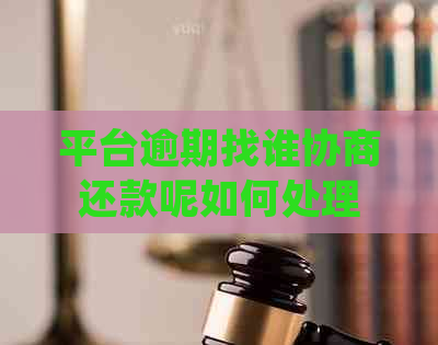 平台逾期找谁协商还款呢如何处理