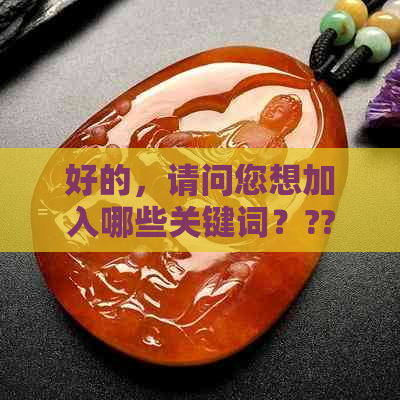 好的，请问您想加入哪些关键词？??