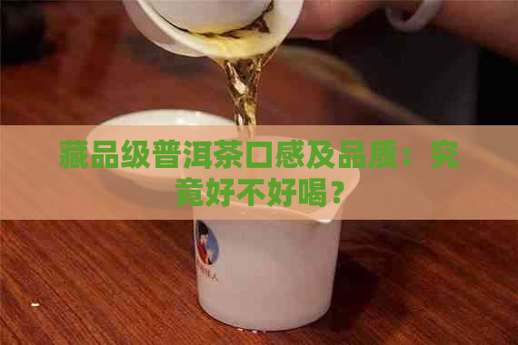 藏品级普洱茶口感及品质：究竟好不好喝？