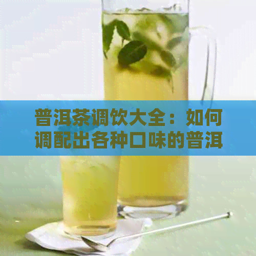 普洱茶调饮大全：如何调配出各种口味的普洱茶饮料