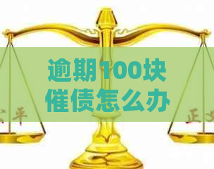 逾期100块催债怎么办