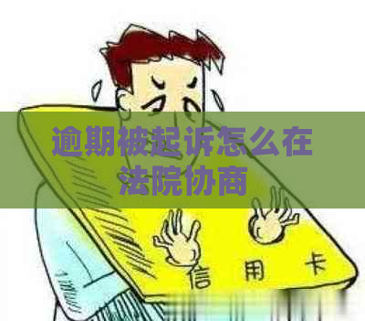 逾期被起诉怎么在法院协商