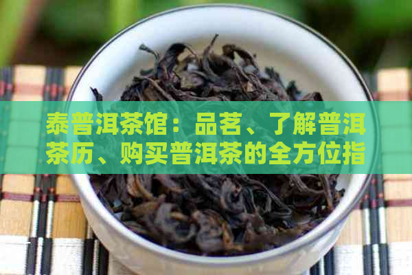 泰普洱茶馆：品茗、了解普洱茶历、购买普洱茶的全方位指南