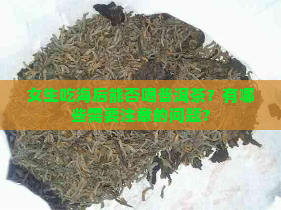 女生吃海后能否喝普洱茶？有哪些需要注意的问题？