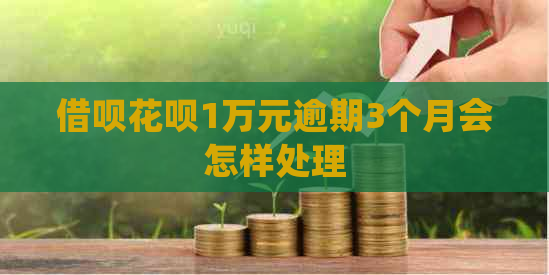 借呗花呗1万元逾期3个月会怎样处理