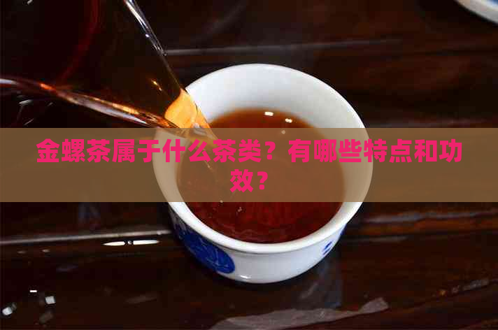 金螺茶属于什么茶类？有哪些特点和功效？