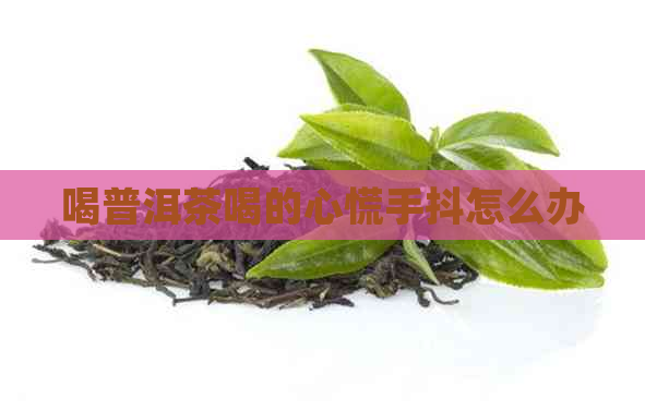 喝普洱茶喝的心慌手抖怎么办