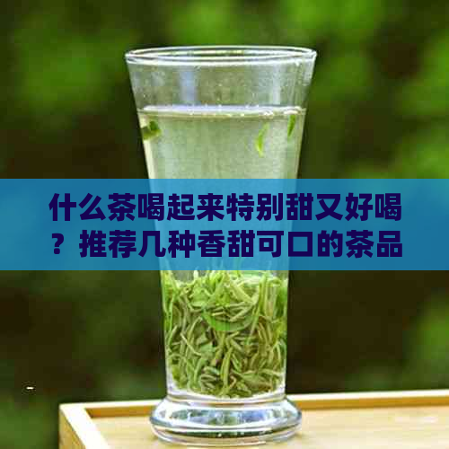 什么茶喝起来特别甜又好喝？推荐几种香甜可口的茶品