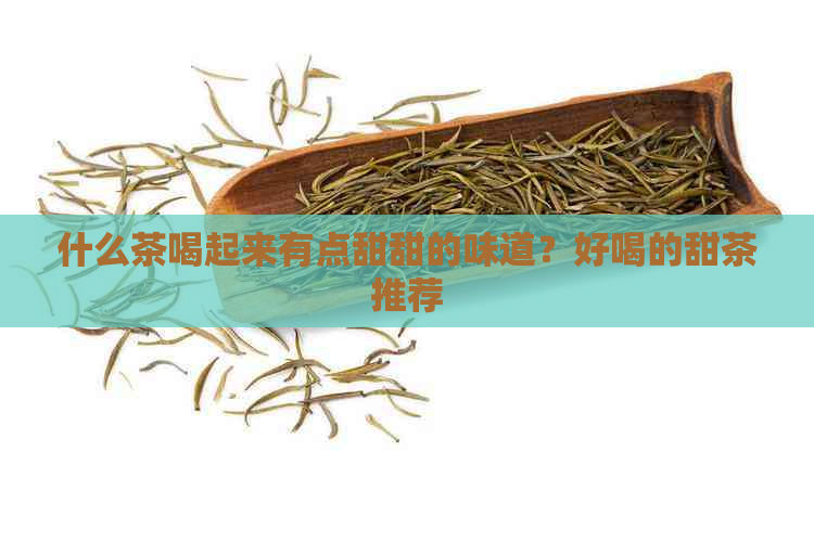 什么茶喝起来有点甜甜的味道？好喝的甜茶推荐