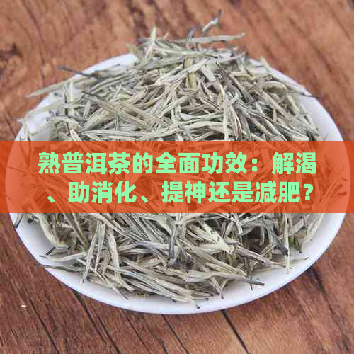 熟普洱茶的全面功效：解渴、助消化、提神还是减肥？探索普洱茶的多重好处