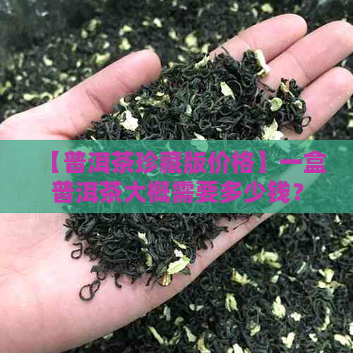 【普洱茶珍藏版价格】一盒普洱茶大概需要多少钱？