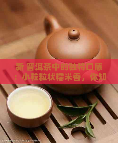 新 普洱茶中的独特口感：小粒粒状糯米香，你知道是什么茶吗？