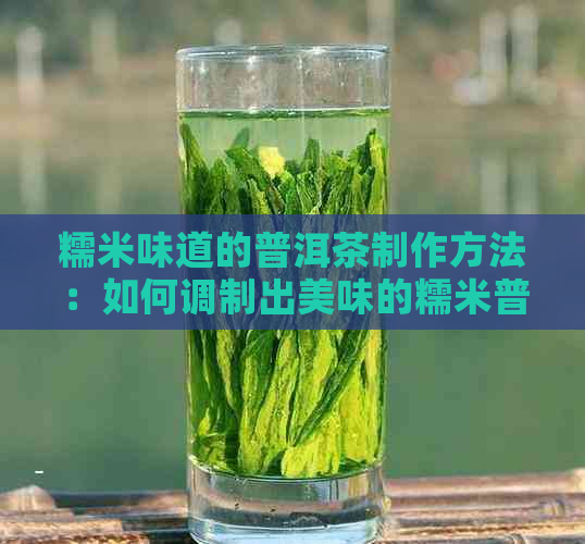 糯米味道的普洱茶制作方法：如何调制出美味的糯米普洱茶