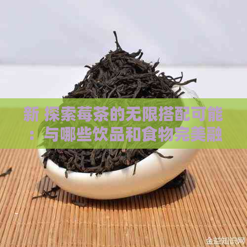 新 探索莓茶的无限搭配可能：与哪些饮品和食物完美融合？