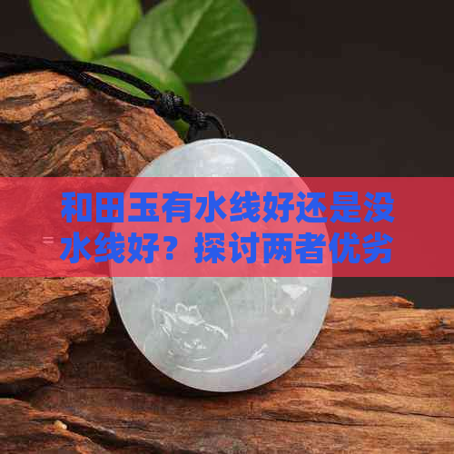 和田玉有水线好还是没水线好？探讨两者优劣势