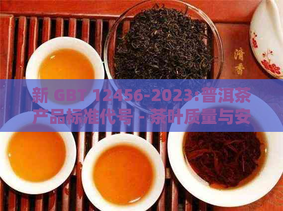 新 GBT 12456-2023:普洱茶产品标准代号 - 茶叶质量与安全的国际统一规范