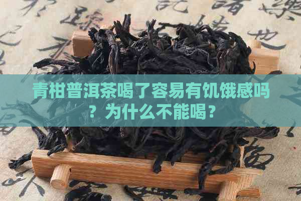 青柑普洱茶喝了容易有饥饿感吗？为什么不能喝？