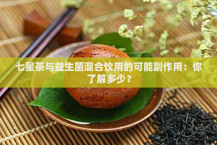 七星茶与益生菌混合饮用的可能副作用：你了解多少？