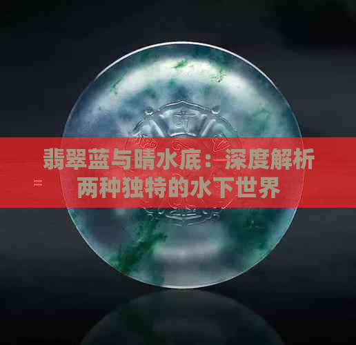 翡翠蓝与晴水底：深度解析两种独特的水下世界