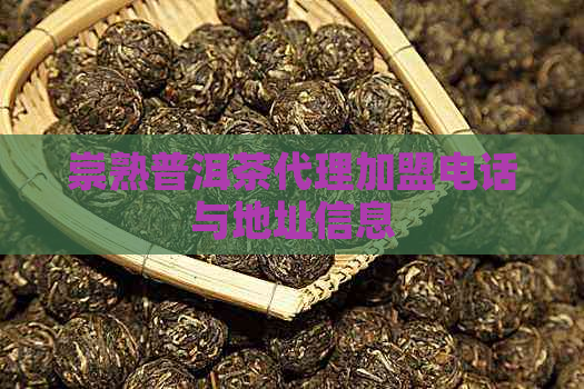 崇熟普洱茶代理加盟电话与地址信息