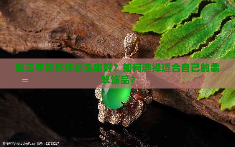 戴玉手镯好还是玉串好？如何选择适合自己的翡翠饰品？