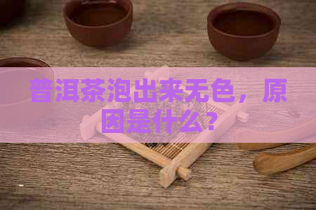 普洱茶泡出来无色，原因是什么？