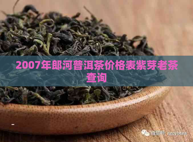 2007年郎河普洱茶价格表紫芽老茶查询