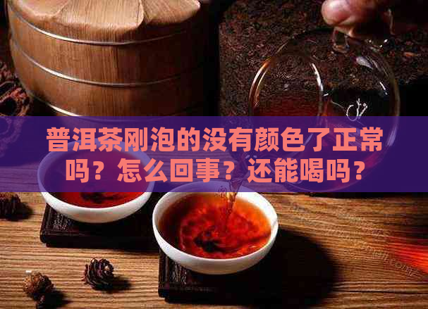 普洱茶刚泡的没有颜色了正常吗？怎么回事？还能喝吗？