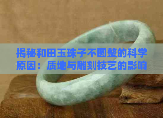 揭秘和田玉珠子不圆整的科学原因：质地与雕刻技艺的影响