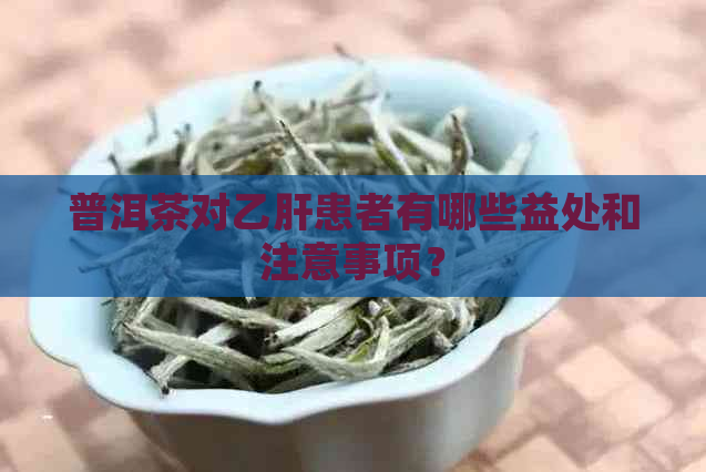 普洱茶对乙肝患者有哪些益处和注意事项？