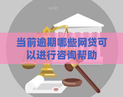 当前逾期哪些网贷可以进行咨询帮助