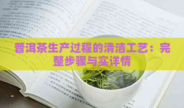 普洱茶生产过程的清洁工艺：完整步骤与实详情