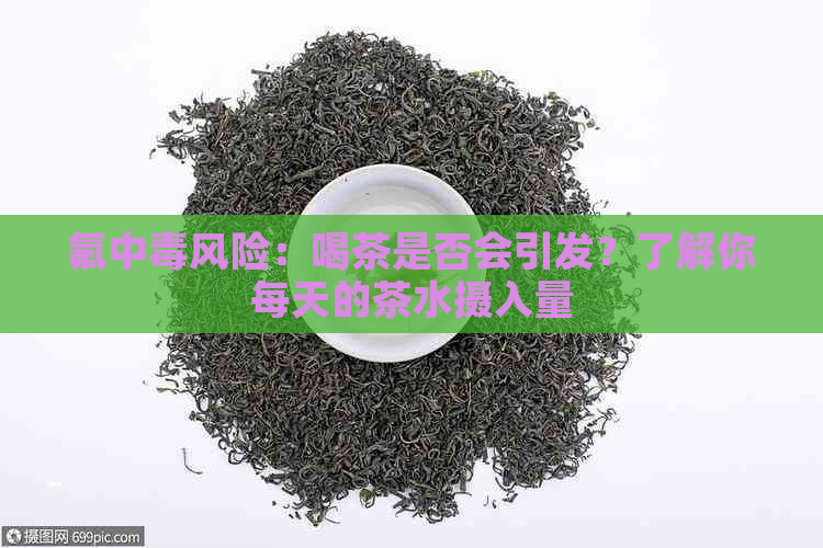 氟中风险：喝茶是否会引发？了解你每天的茶水摄入量