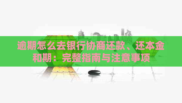 逾期怎么去银行协商还款、还本金和期：完整指南与注意事项