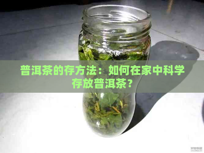 普洱茶的存方法：如何在家中科学存放普洱茶？