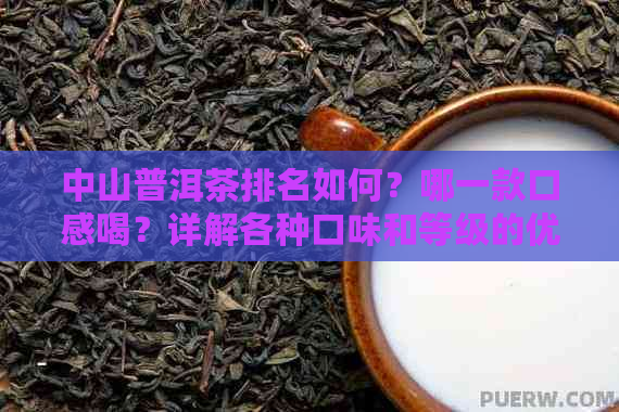 中山普洱茶排名如何？哪一款口感喝？详解各种口味和等级的优缺点