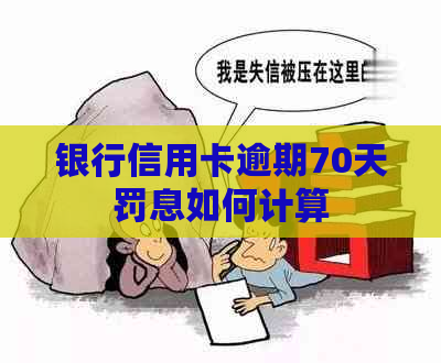 银行信用卡逾期70天罚息如何计算